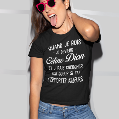 Image de t-shirt noir pour femme "Quand je bois, je deviens Céline Dion et j'irais chercher ton cœur si tu l'emportes ailleurs" - MCL Sérigraphie