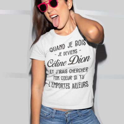 Image de t-shirt blanc pour femme "Quand je bois, je deviens Céline Dion et j'irais chercher ton cœur si tu l'emportes ailleurs" - MCL Sérigraphie