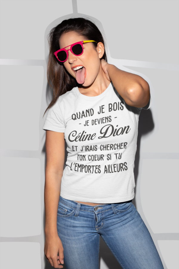 Image de t-shirt blanc pour femme "Quand je bois, je deviens Céline Dion et j'irais chercher ton cœur si tu l'emportes ailleurs" - MCL Sérigraphie